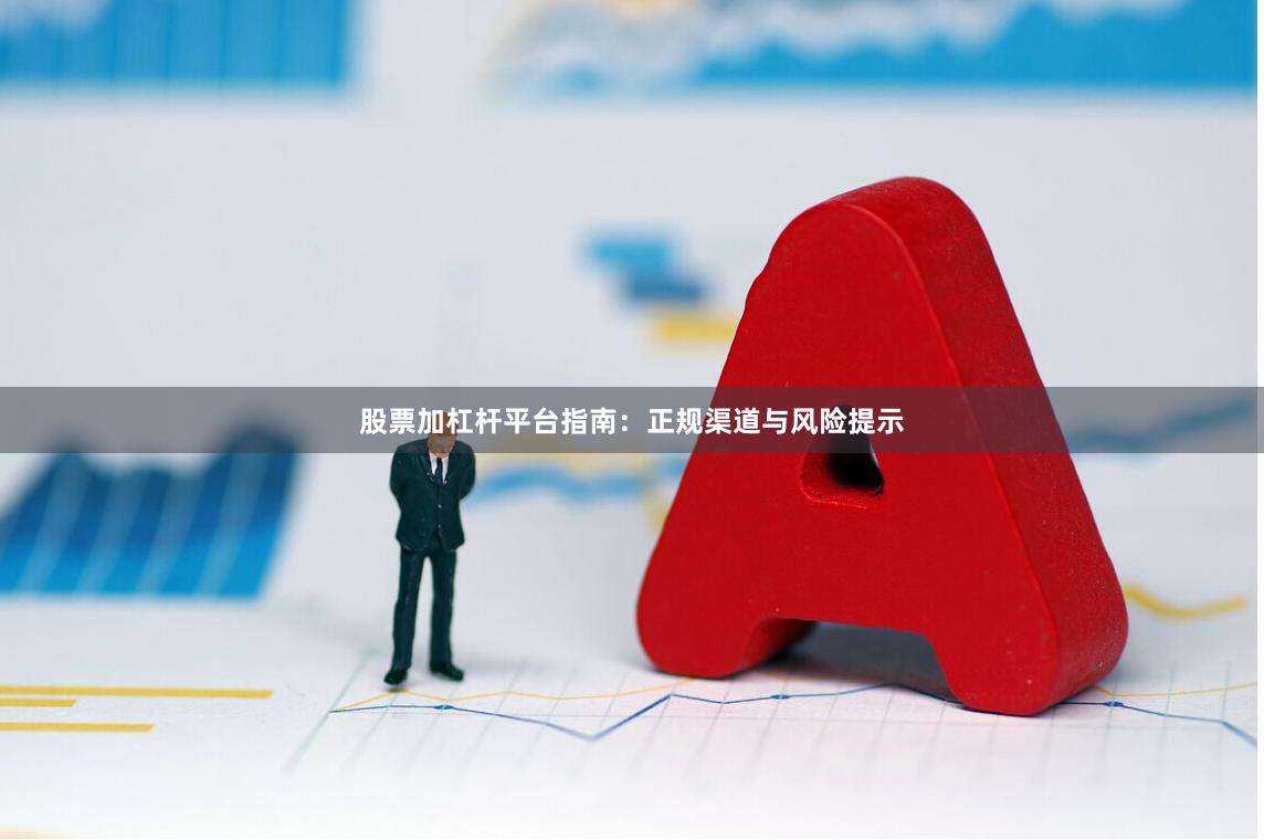 股票加杠杆平台指南：正规渠道与风险提示