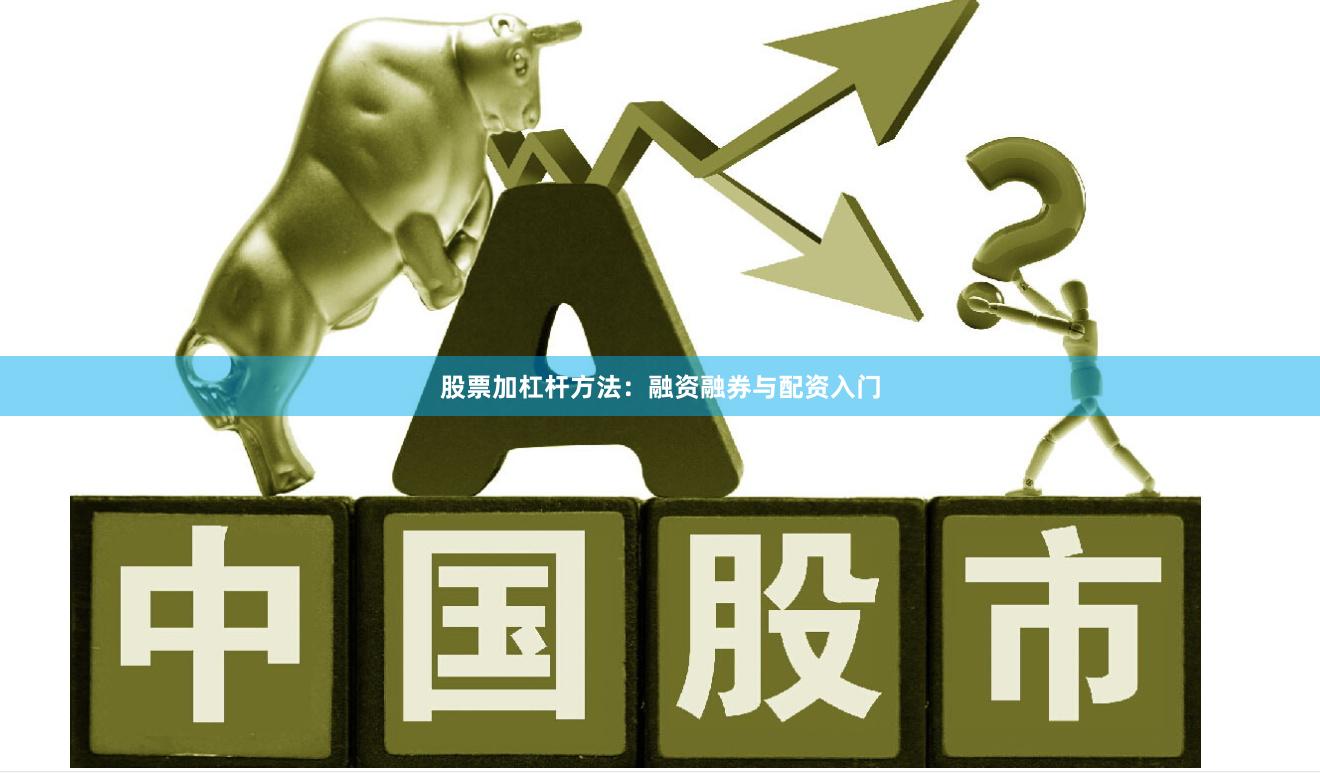 股票加杠杆方法：融资融券与配资入门