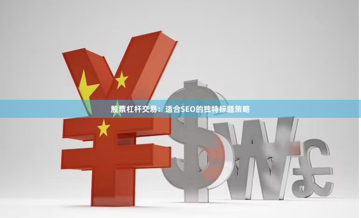 股票杠杆交易：适合SEO的独特标题策略