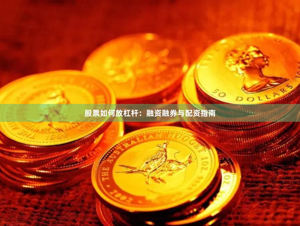 股票如何放杠杆：融资融券与配资指南