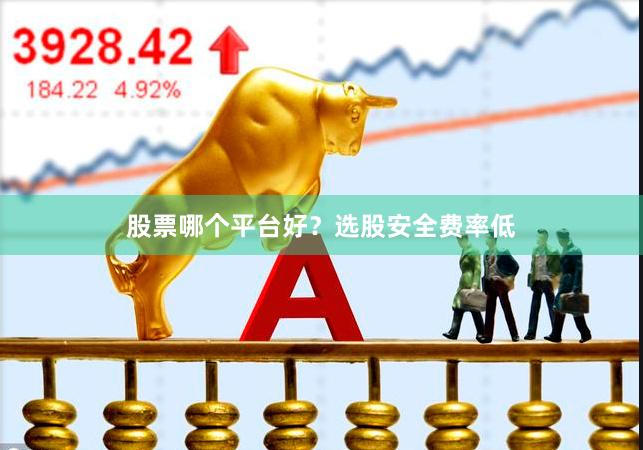 股票哪个平台好？选股安全费率低
