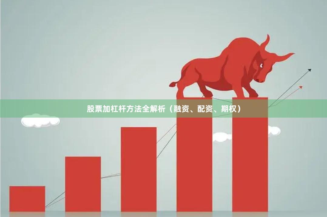 股票加杠杆方法全解析（融资、配资、期权）