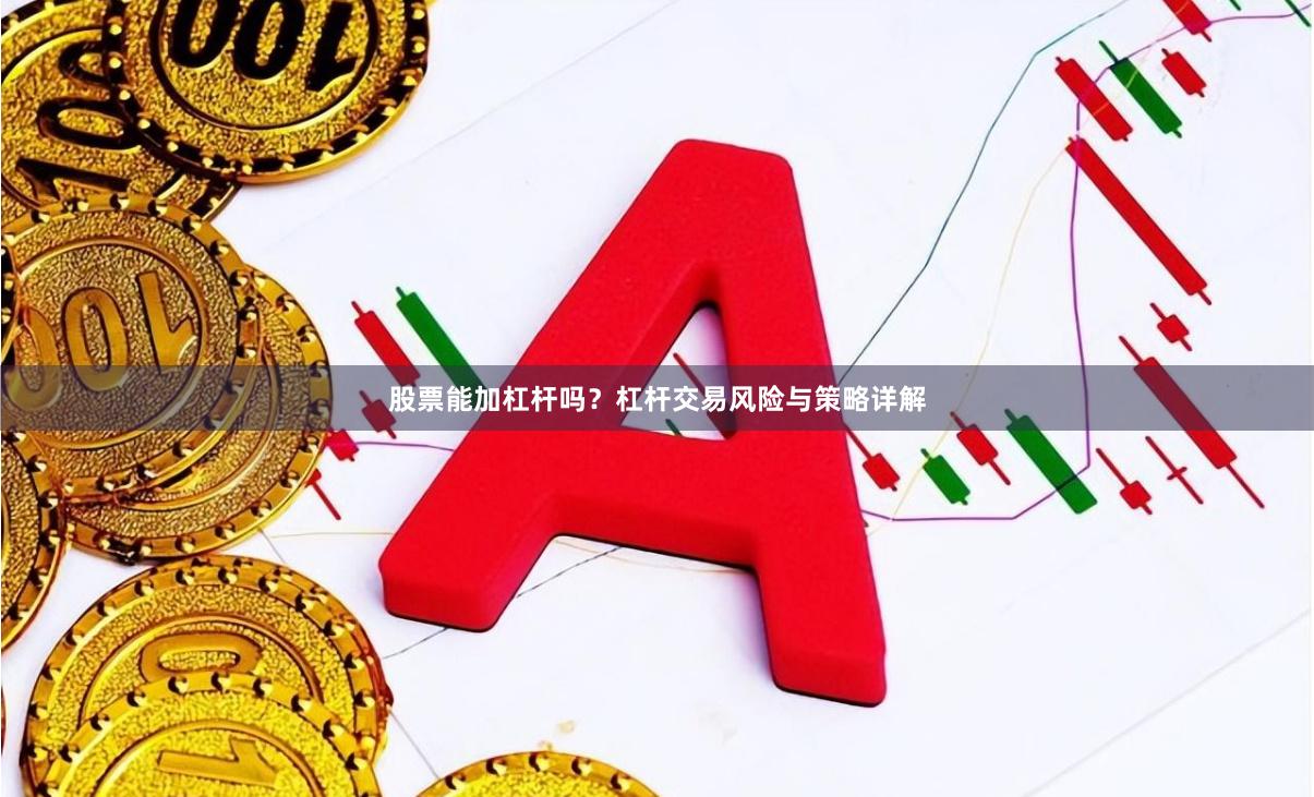 股票能加杠杆吗？杠杆交易风险与策略详解