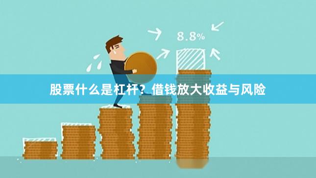 股票什么是杠杆？借钱放大收益与风险