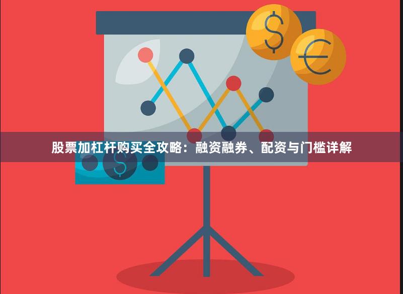 股票加杠杆购买全攻略：融资融券、配资与门槛详解