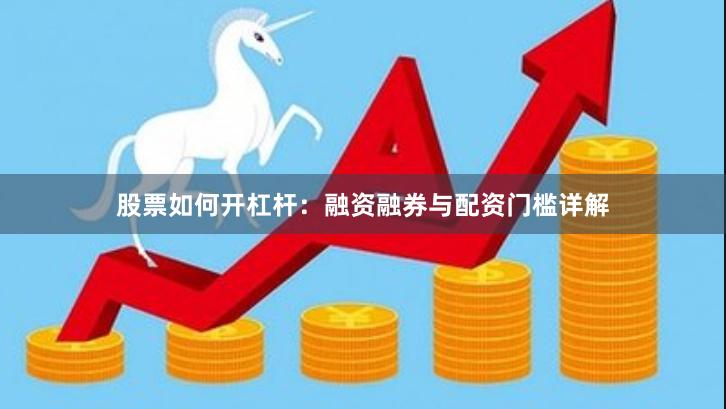 股票如何开杠杆：融资融券与配资门槛详解