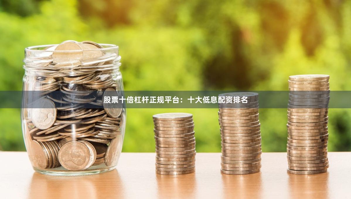 股票十倍杠杆正规平台：十大低息配资排名
