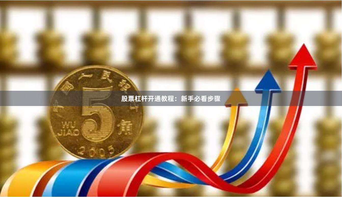 股票杠杆开通教程：新手必看步骤