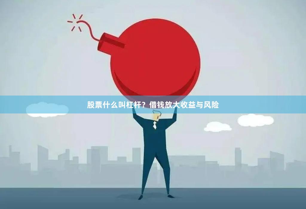 股票什么叫杠杆？借钱放大收益与风险