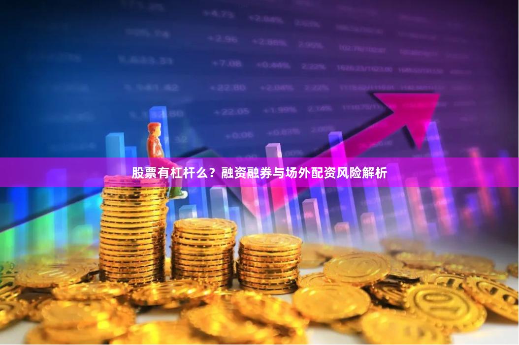 股票有杠杆么？融资融券与场外配资风险解析