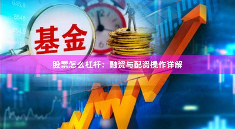 股票怎么杠杆：融资与配资操作详解