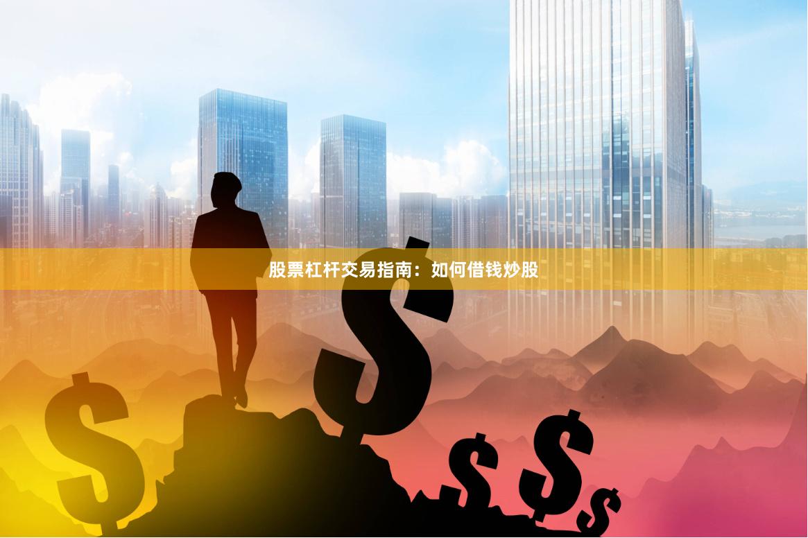 股票杠杆交易指南：如何借钱炒股