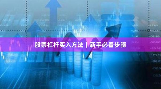 股票杠杆买入方法｜新手必看步骤