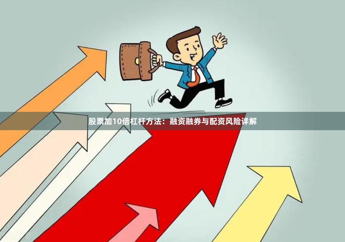 股票加10倍杠杆方法：融资融券与配资风险详解