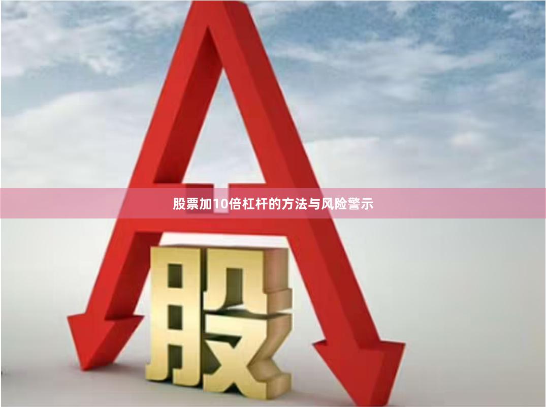 股票加10倍杠杆的方法与风险警示