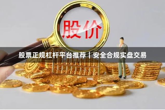 股票正规杠杆平台推荐｜安全合规实盘交易