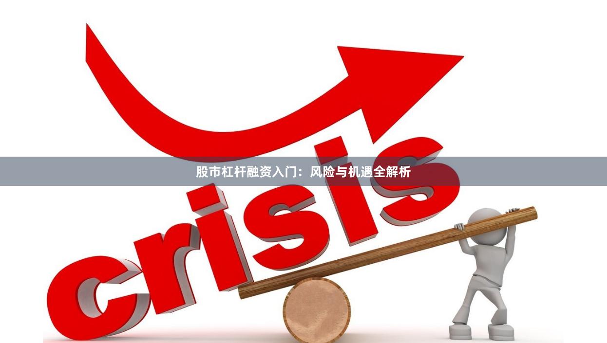 股市杠杆融资入门：风险与机遇全解析