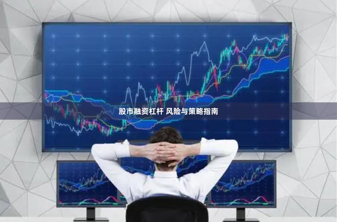 股市融资杠杆 风险与策略指南