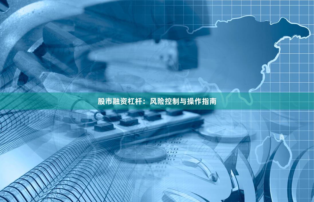 股市融资杠杆：风险控制与操作指南
