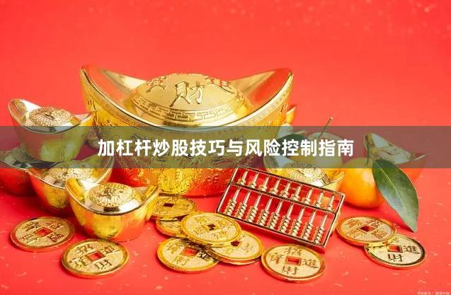 加杠杆炒股技巧与风险控制指南