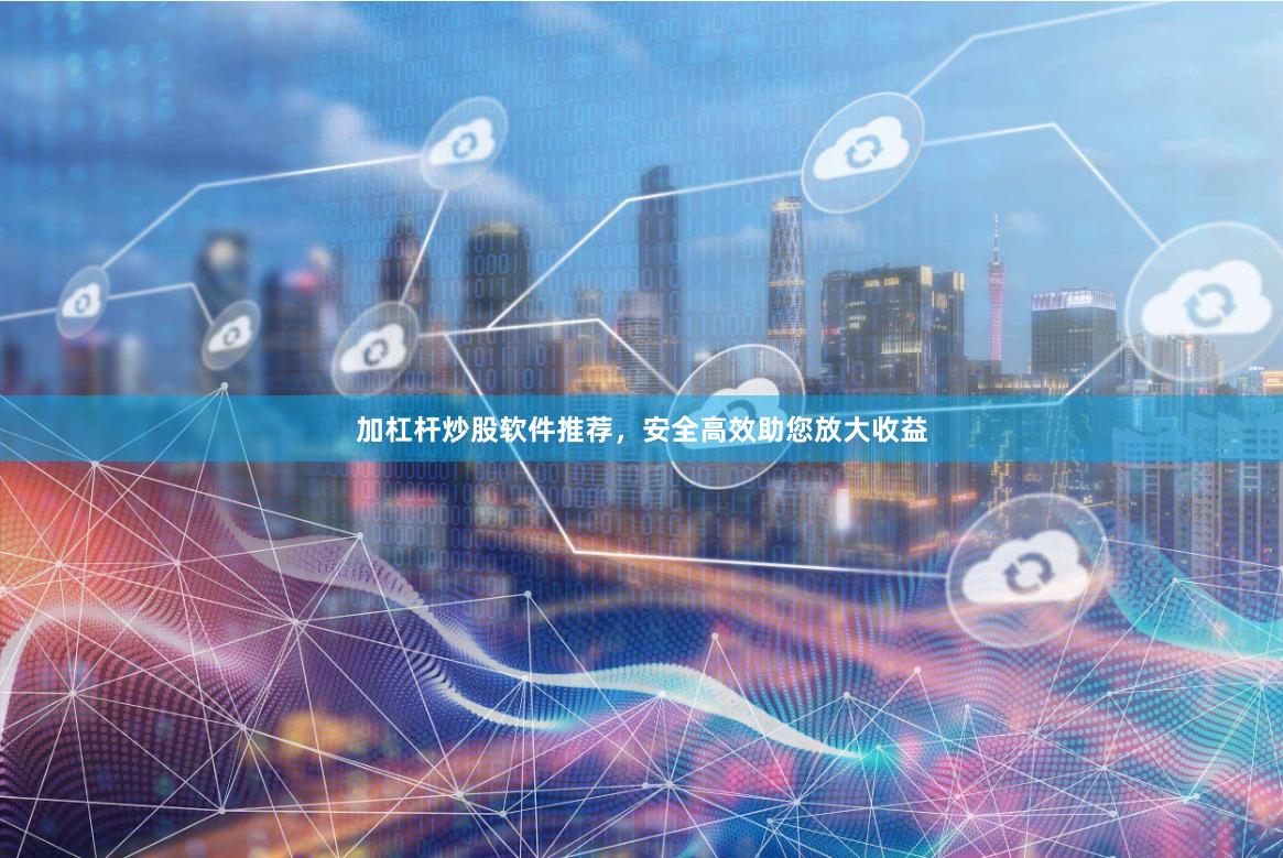 加杠杆炒股软件推荐，安全高效助您放大收益
