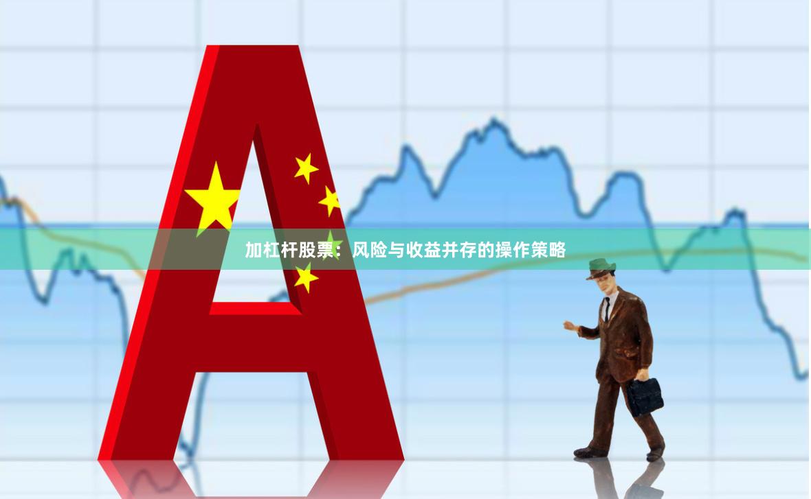 加杠杆股票：风险与收益并存的操作策略
