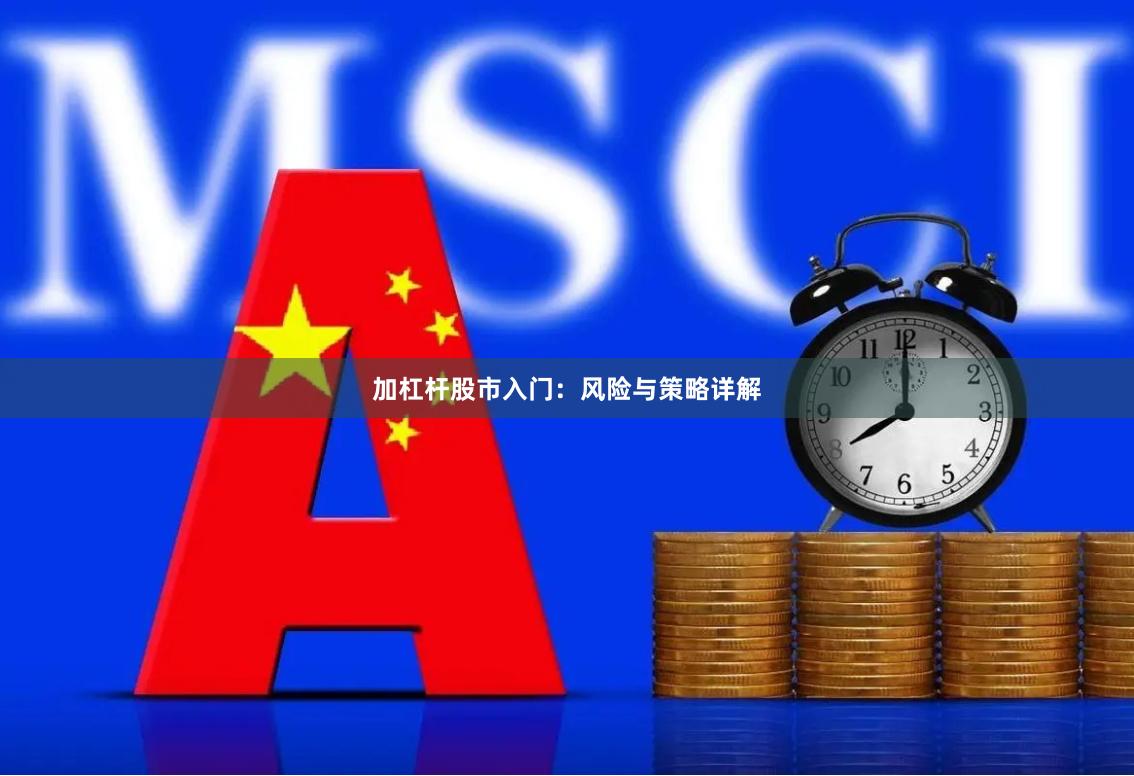加杠杆股市入门：风险与策略详解