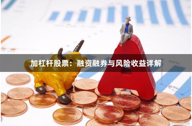 加杠杆股票：融资融券与风险收益详解