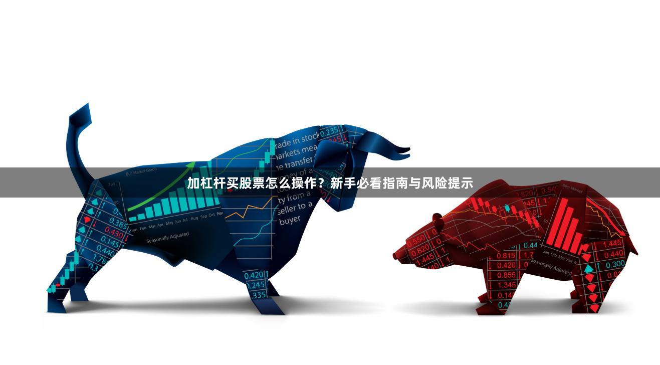 加杠杆买股票怎么操作？新手必看指南与风险提示