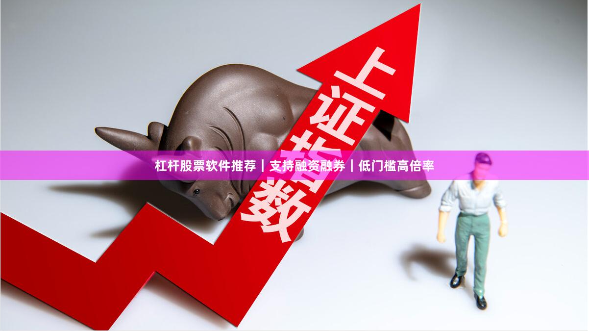 杠杆股票软件推荐｜支持融资融券｜低门槛高倍率