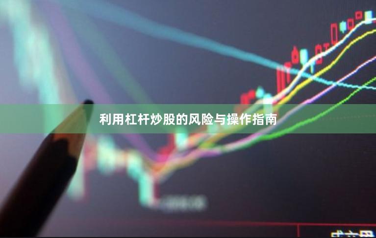 利用杠杆炒股的风险与操作指南