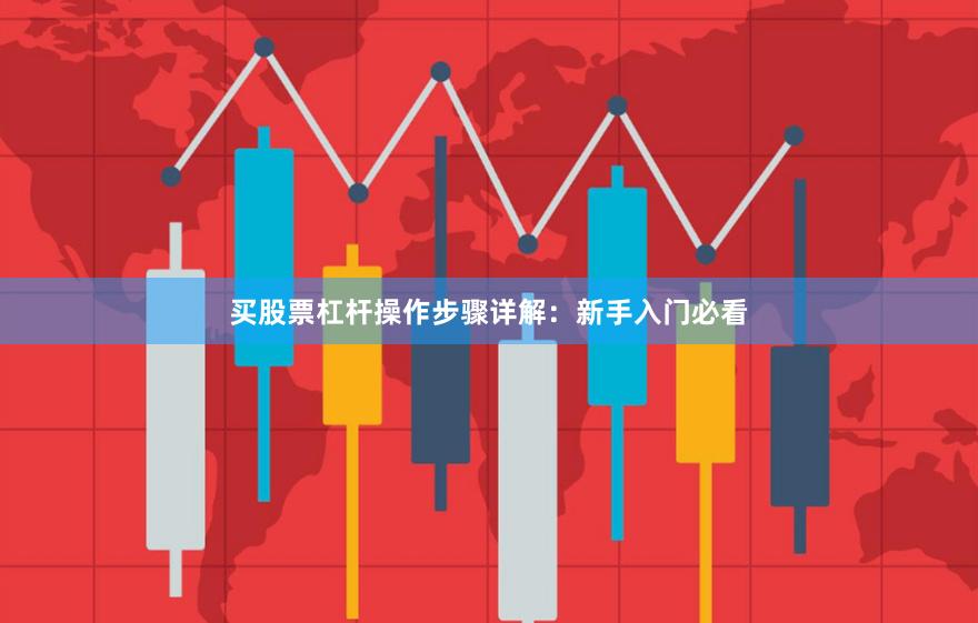 买股票杠杆操作步骤详解：新手入门必看