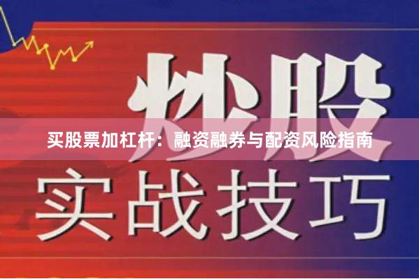 买股票加杠杆：融资融券与配资风险指南