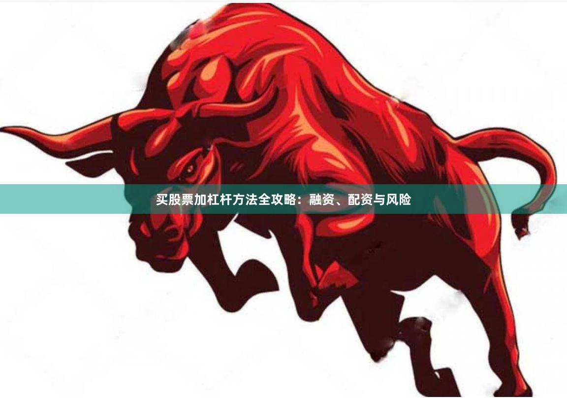 买股票加杠杆方法全攻略：融资、配资与风险