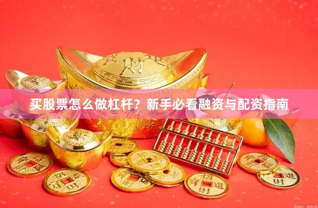 买股票怎么做杠杆？新手必看融资与配资指南