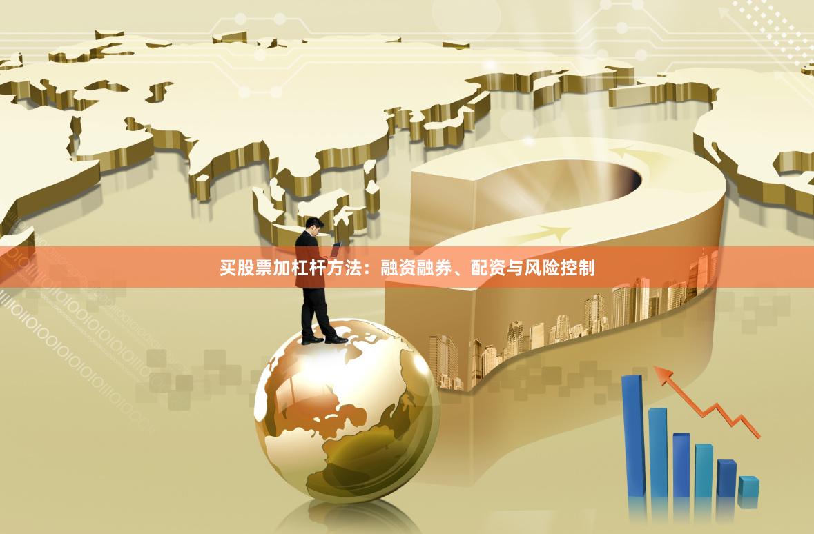 买股票加杠杆方法：融资融券、配资与风险控制