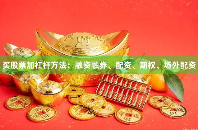 买股票加杠杆方法：融资融券、配资、期权、场外配资