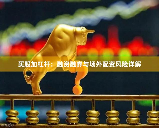 买股加杠杆：融资融券与场外配资风险详解