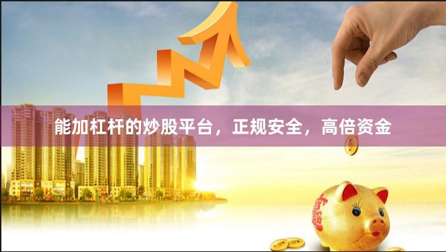 能加杠杆的炒股平台，正规安全，高倍资金