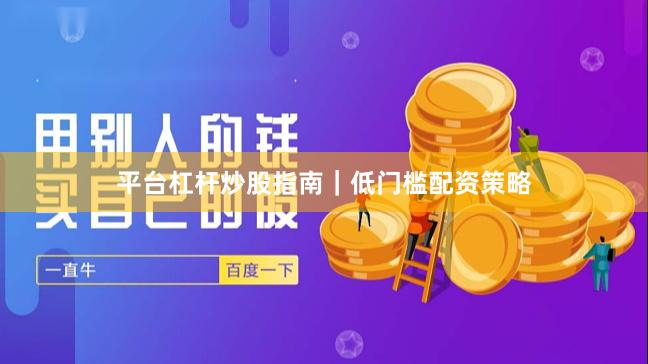 平台杠杆炒股指南｜低门槛配资策略