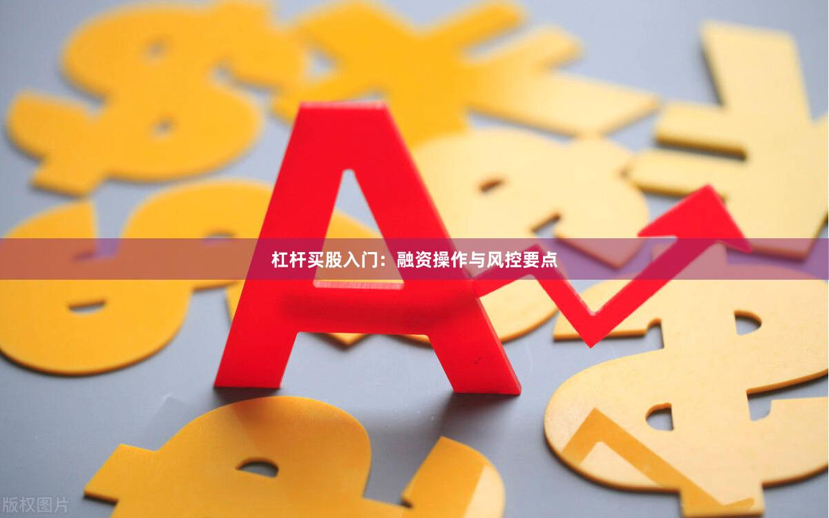 杠杆买股入门：融资操作与风控要点