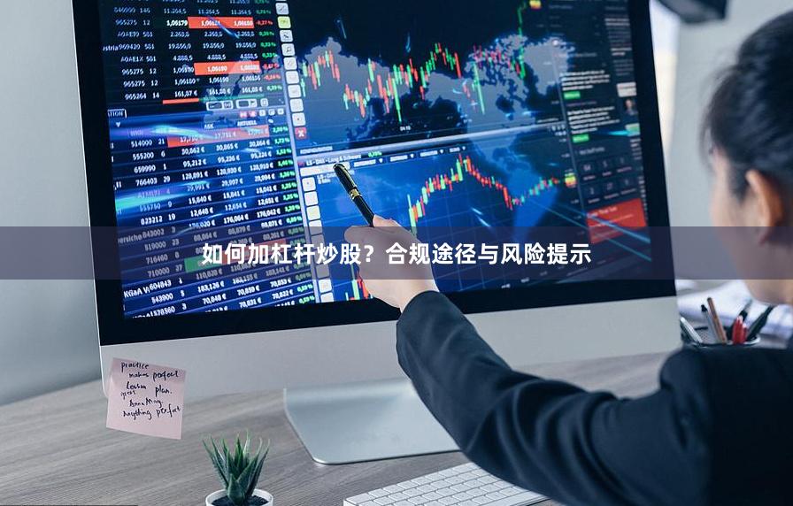 如何加杠杆炒股？合规途径与风险提示