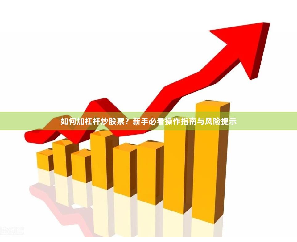 如何加杠杆炒股票？新手必看操作指南与风险提示
