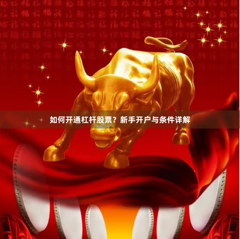 如何开通杠杆股票？新手开户与条件详解