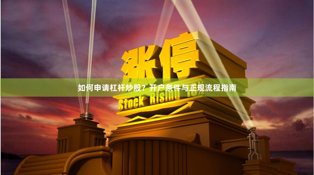 如何申请杠杆炒股？开户条件与正规流程指南