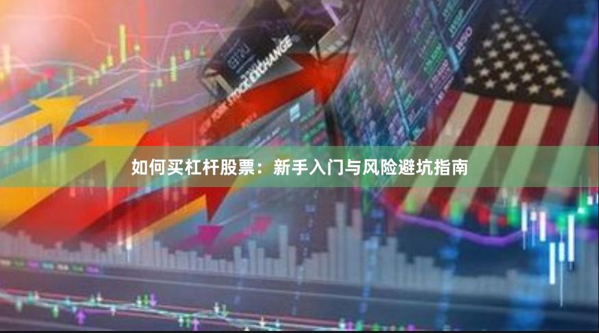 如何买杠杆股票：新手入门与风险避坑指南
