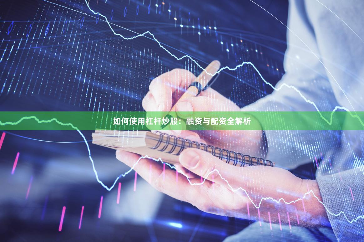 如何使用杠杆炒股：融资与配资全解析