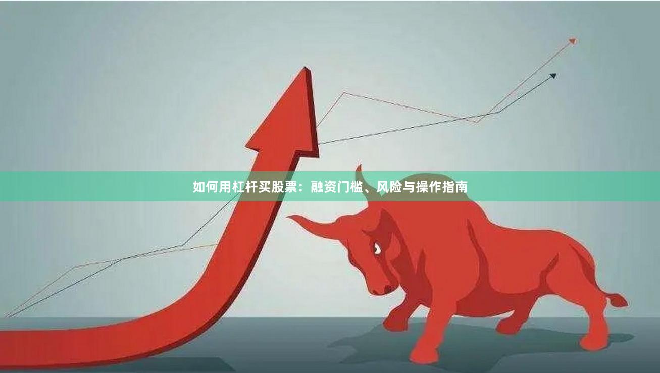 如何用杠杆买股票：融资门槛、风险与操作指南