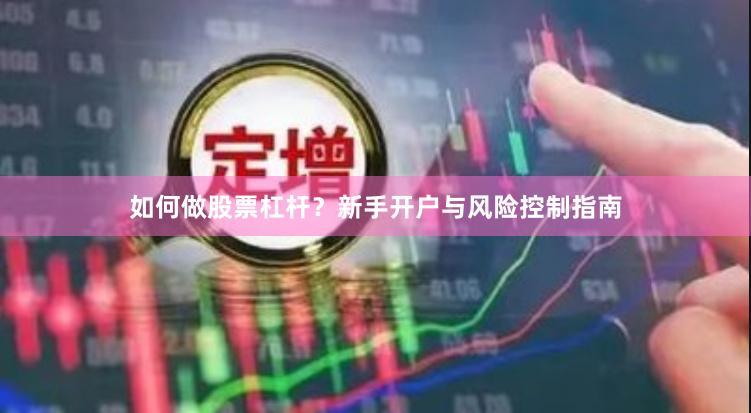 如何做股票杠杆？新手开户与风险控制指南