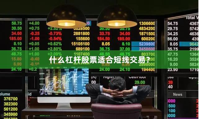 什么杠杆股票适合短线交易？
